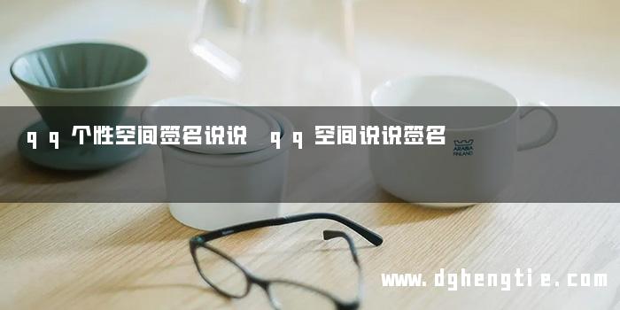 qq个性空间签名说说 qq空间说说签名